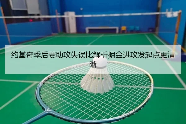 约基奇季后赛助攻失误比解析掘金进攻发起点更清晰